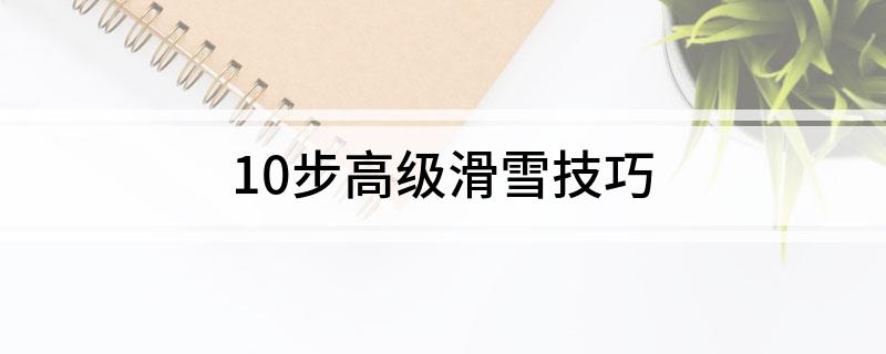 九游体育：10步高级滑雪技巧(图1)