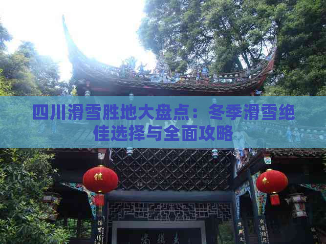 四川滑雪胜地大盘点：冬季滑雪绝佳选择与全面攻略(图1)