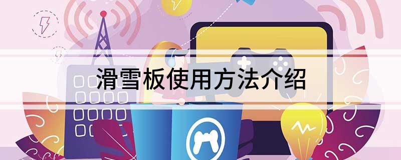 九游体育网站：滑雪板使用方法介绍(图1)