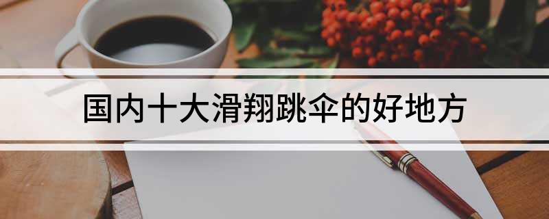 九游体育网站：国内十大滑翔跳伞的好地方(图1)