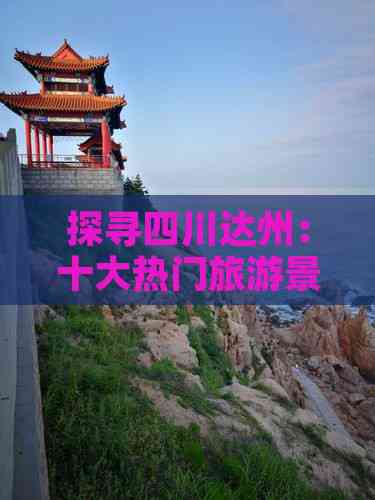 九游体育网站：探寻四川达州：十大热门旅游景点深度游指南(图1)