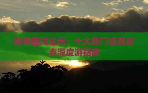 九游体育网站：探寻四川达州：十大热门旅游景点深度游指南(图4)