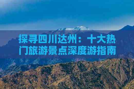 九游体育网站：探寻四川达州：十大热门旅游景点深度游指南(图7)
