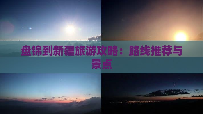 九游体育网站：盘锦到新疆旅游攻略：路线推荐与景点(图3)